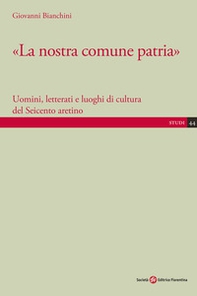 «La nostra comune patria». Uomini, letterati e luoghi di cultura del Seicento aretino - Librerie.coop