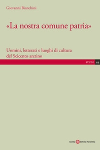 «La nostra comune patria». Uomini, letterati e luoghi di cultura del Seicento aretino - Librerie.coop «La nostra comune patria». Uomini, letterati e luoghi di cultura del Seicento aretino - Librerie.coop