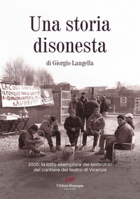 Una storia disonesta. 2005: la lotta esemplare dei lavoratori del cantiere del teatro di Vicenza - Librerie.coop