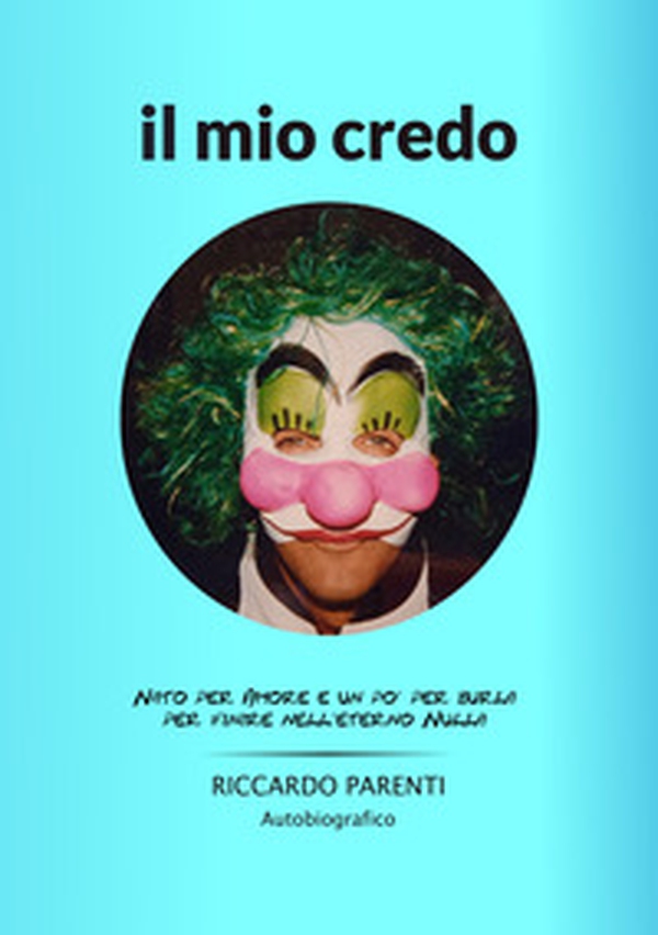 Il mio credo. Nato per amore e un po' burla per finire nell'eterno nulla - Librerie.coop