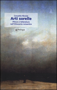 Arti sorelle. Pittura e letteratura nell'Ottocento romantico - Librerie.coop