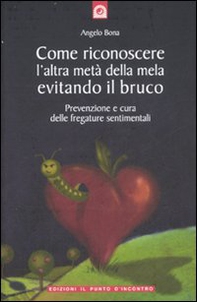 Come riconoscere l'altra metà della mela evitando il bruco. Prevenzione e cura delle fregature sentimentali - Librerie.coop