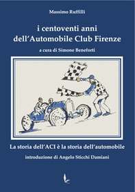 I centoventi anni dell'Automobile Club Firenze. La storia dell'ACI è la storia dell'automobile - Librerie.coop