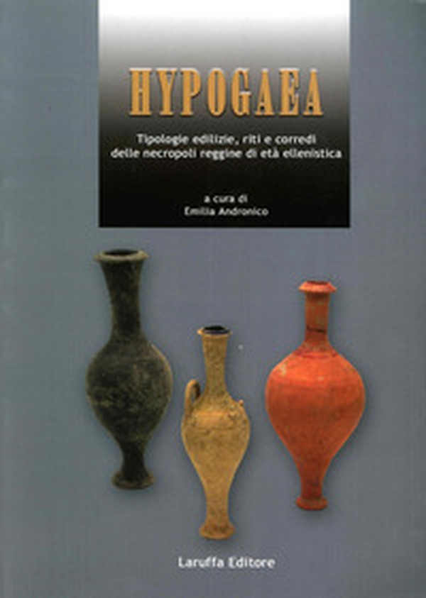 Hypogaea. Tipologie edilizie, riti e corredi delle necropoli reggine di età ellenistica - Librerie.coop