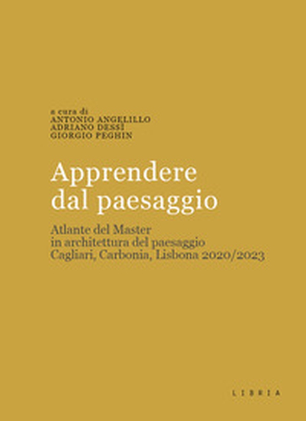 Apprendere dal paesaggio. Atlante del master in architettura del paesaggio. Cagliari, Carbonia, Lisbona 2020/2023 - Librerie.coop