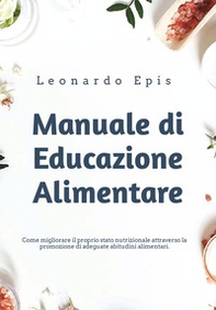 Manuale di educazione alimentare. Come migliorare il proprio stato nutrizionale attraverso la promozione di adeguate abitudini alimentari - Librerie.coop