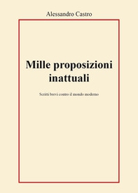 Mille proposizioni inattuali. Scritti brevi contro il mondo moderno - Librerie.coop