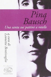 Pina Bausch. Una santa sui pattini a rotelle - Librerie.coop