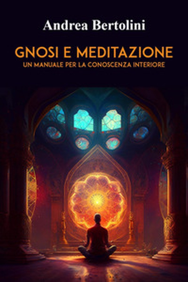Gnosi e meditazione. Un manuale per la conoscenza interiore - Librerie.coop Gnosi e meditazione. Un manuale per la conoscenza interiore - Librerie.coop