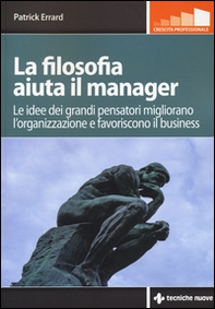 La filosofia aiuta il manager. Le idee dei grandi pensatori migliorano l'organizzazione e favoriscono il business - Librerie.coop
