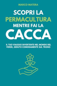 Scopri la permacultura mentre fai la cacca. Il tuo viaggio divertente nel mondo del verde, seduto comodamente sul trono - Librerie.coop
