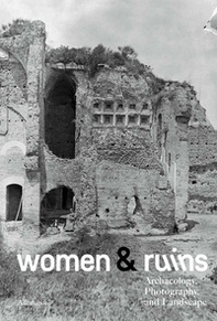 Women & ruins archaeology. Photography and landscape. Ediz. italiana e inglese - Librerie.coop