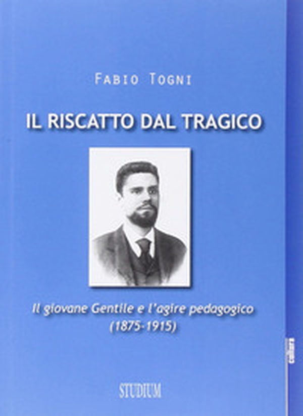 Il riscatto dal tragico. Il giovane Gentile e l'agire pedagogico (1875-1915) - Librerie.coop Il riscatto dal tragico. Il giovane Gentile e l'agire pedagogico (1875-1915) - Librerie.coop
