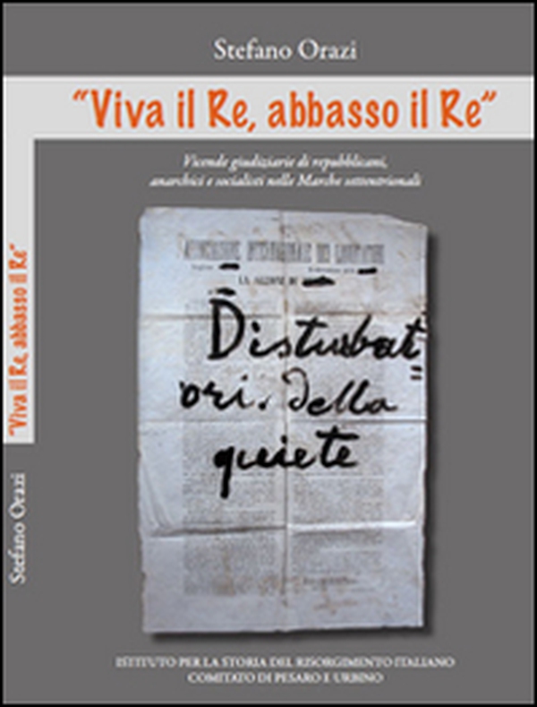 "Viva il Re, abbasso il Re». Vicende giudiziarie di repubblicani, anarchici e socialisti nelle Marche settentrionali - Librerie.coop "Viva il Re, abbasso il Re». Vicende giudiziarie di repubblicani, anarchici e socialisti nelle Marche settentrionali - Librerie.coop