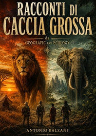 Racconti di caccia grossa da geografic and ecology - Librerie.coop