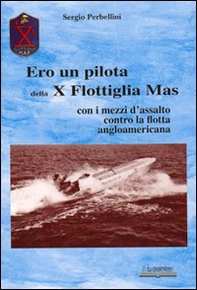Ero un pilota della X Flottiglia Mas. Con i mezzi d'assalto con la flotta angloamericana - Librerie.coop