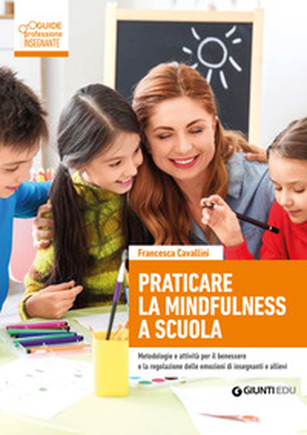 Praticare la mindfulness a scuola. Metodologie e attività per il benessere e la regolazione delle emozioni di insegnanti e allievi - Librerie.coop Praticare la mindfulness a scuola. Metodologie e attività per il benessere e la regolazione delle emozioni di insegnanti e allievi - Librerie.coop