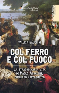 Col ferro e col fuoco. La straordinaria vita di Paolo Assalini, chirurgo napoleonico - Librerie.coop