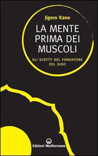 La mente prima dei muscoli. Gli scritti del fondatore del judo - Librerie.coop