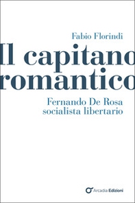 Il capitano romantico. Fernando De Rosa socialista libertario - Librerie.coop
