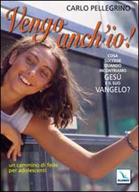 Vengo anch'io! Cosa succede quando incontriamo Gesù e il suo Vangelo? Un cammino di fede per adolescenti - Librerie.coop