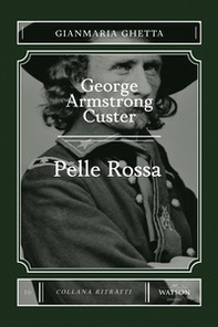 George Armstrong Custer. Pelle Rossa - Librerie.coop George Armstrong Custer. Pelle Rossa - Librerie.coop
