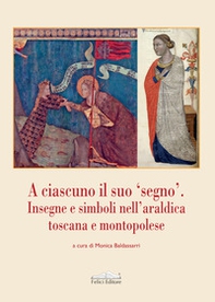 A ciascuno il suo «segno». Insegne e simboli nell'araldica toscana e montopolese - Librerie.coop