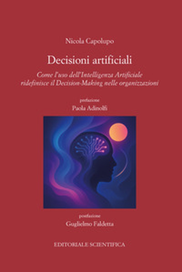 Decisioni artificiali. Come l'uso dell'intelligenza artificiale ridefinisce il decision marketing nelle organizzazioni - Librerie.coop Decisioni artificiali. Come l'uso dell'intelligenza artificiale ridefinisce il decision marketing nelle organizzazioni - Librerie.coop