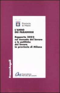 L'anno dei paradossi. Rapporto 2002 sul mercato del lavoro e le politiche del lavoro in provincia di Milano - Librerie.coop