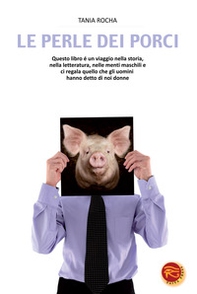 Le perle dei porci. Questo libro è un viaggio nella storia, nella letteratura, nelle menti maschili e ci regala quello che gli uomini hanno detto di noi donne - Librerie.coop