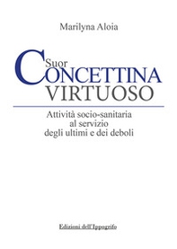 Suor Concettina Virtuoso. Attività socio-sanitaria al servizio degli ultimi e dei deboli - Librerie.coop