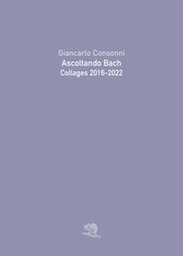 Ascoltando Bach. Collages 2016-2022 - Librerie.coop Ascoltando Bach. Collages 2016-2022 - Librerie.coop