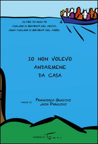 Io non volevo andarmene da casa. Oltre 70 anni fa migliaia di bambini nel vento. Oggi migliaia di bambini nel mare - Librerie.coop