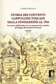 Storia dei conventi cappuccini toscani dalla fondazione al 1704. La storia dell'ordine da un manoscritto inedito di Filippo Bernardi da Firenze - Librerie.coop