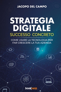 Strategia digitale. Successo concreto. Come usare la tecnologia per far crescere la tua azienda - Librerie.coop