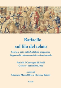 Raffaello sul filo del telaio. Storia e arte nella Calabria aragonese. L'apporto alla cultura umanistica e rinascimentale. Atti del I Convegno di Studi (Gerace, 4 settembre 2022) - Librerie.coop