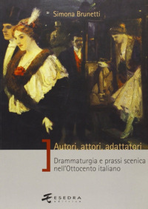 Autori, attori, adattatori. Drammaturgia e prassi scenica nell'Ottocento italiano - Librerie.coop Autori, attori, adattatori. Drammaturgia e prassi scenica nell'Ottocento italiano - Librerie.coop