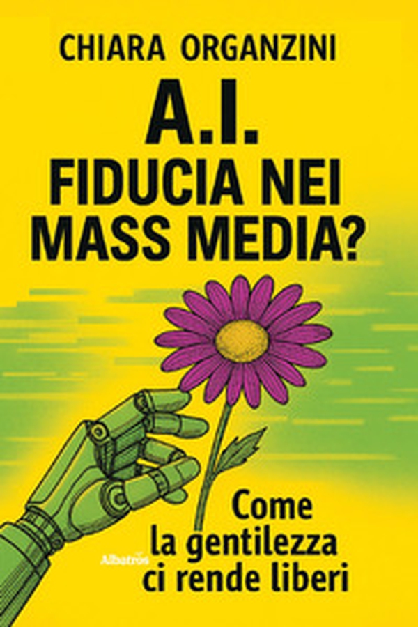 A.I. Fiducia nei mass media? Come la gentilezza ci rende liberi - Librerie.coop