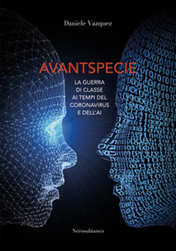 Avantspecie. La guerra di classe ai tempi del Coronavirus e dell'AI - Librerie.coop Avantspecie. La guerra di classe ai tempi del Coronavirus e dell'AI - Librerie.coop