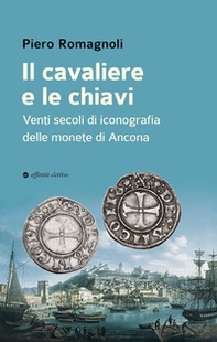Il cavaliere e le chiavi. Venti secoli di iconografia delle monete di Ancona - Librerie.coop Il cavaliere e le chiavi. Venti secoli di iconografia delle monete di Ancona - Librerie.coop