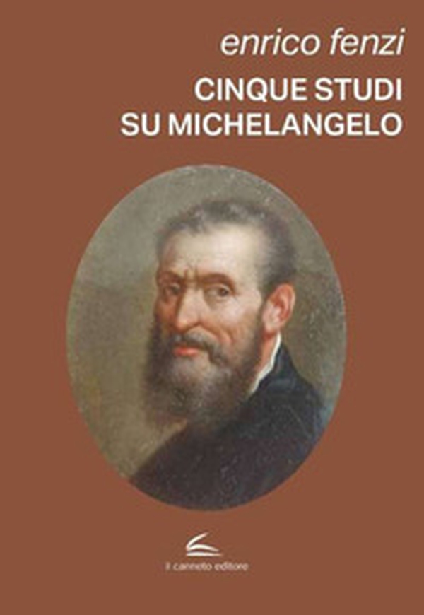 Cinque studi su Michelangelo. Michelangelo pittore, scultore e poeta: vita e arte come espressione di inscindibile unità - Librerie.coop