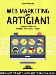 Web marketing per artigiani. Guida per comunicare e vendere online i tuoi prodotti - Librerie.coop Web marketing per artigiani. Guida per comunicare e vendere online i tuoi prodotti - Librerie.coop