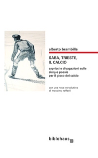 Saba, Trieste, il calcio. Capricci e divagazioni sulle cinque poesie per il gioco del calcio - Librerie.coop