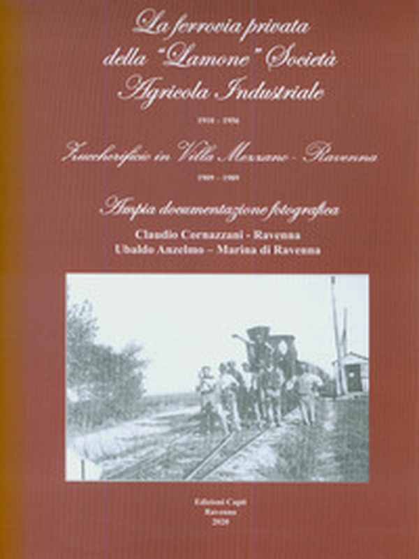 La ferrovia privata della «Lamone» società agricola industriale 1910-1956. Zuccherificio in Villa Mezzano - Ravenna 1909-1989 - Librerie.coop La ferrovia privata della «Lamone» società agricola industriale 1910-1956. Zuccherificio in Villa Mezzano - Ravenna 1909-1989 - Librerie.coop