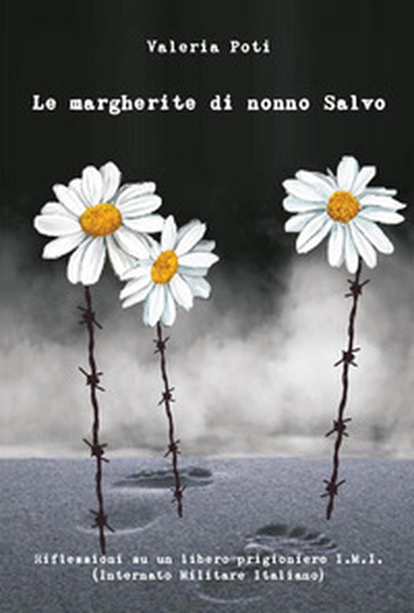 Le margherite di nonno Salvo. Riflessioni su un libero prigioniero I.M.I. (Internato Militare Italiano) - Librerie.coop Le margherite di nonno Salvo. Riflessioni su un libero prigioniero I.M.I. (Internato Militare Italiano) - Librerie.coop