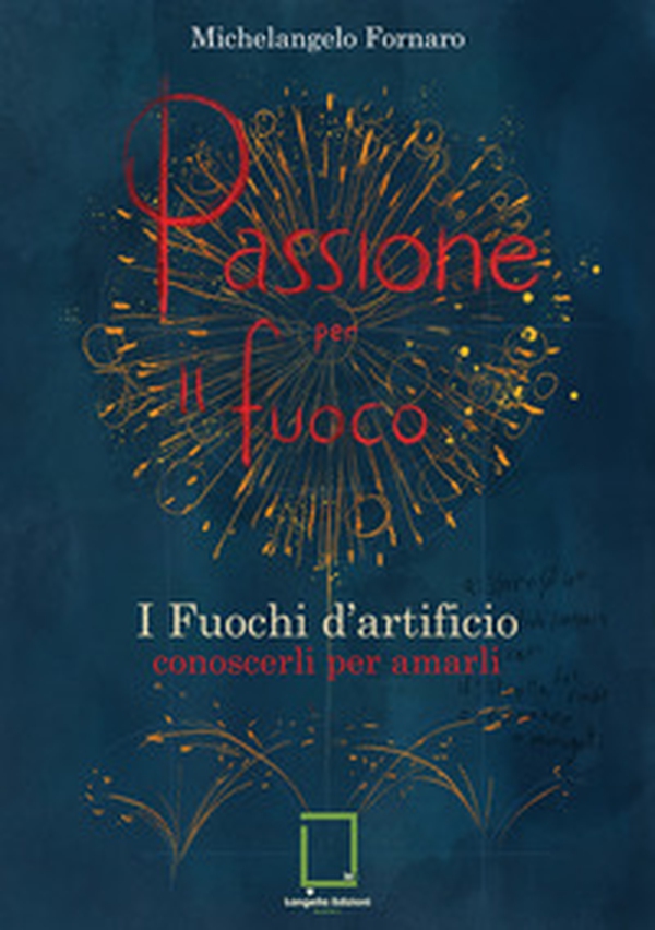 Passione per il fuoco. I fuochi d'artificio conoscerli per amarli - Librerie.coop