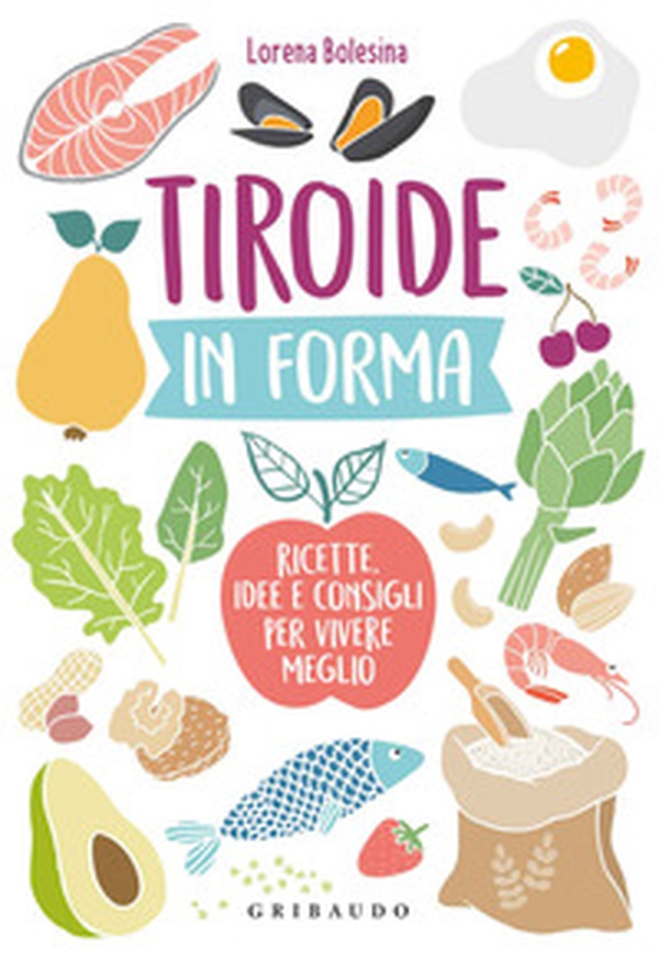 Tiroide in forma. Ricette, idee e consigli per vivere meglio - Librerie.coop Tiroide in forma. Ricette, idee e consigli per vivere meglio - Librerie.coop