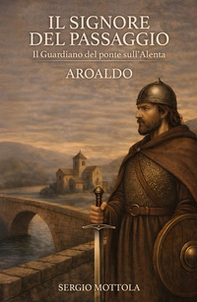 Il Signore del Passaggio. il Guardiano del ponte sull'Alenta - Aroaldo - Librerie.coop
