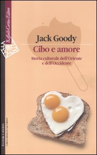 Cibo e amore. Storia culturale dell'Oriente e dell'Occidente - Librerie.coop