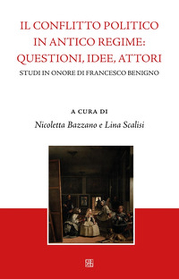 Il conflitto politico in antico regime: questioni, idee, attori. Studi in onore di Francesco Benigno - Librerie.coop
